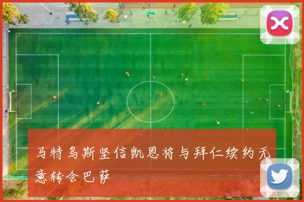 马特乌斯坚信凯恩将与拜仁续约无意转会巴萨