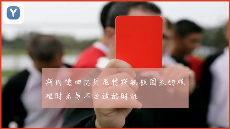 斯内德回忆贝尼特斯执教国米的艰难时光与不合适的时机