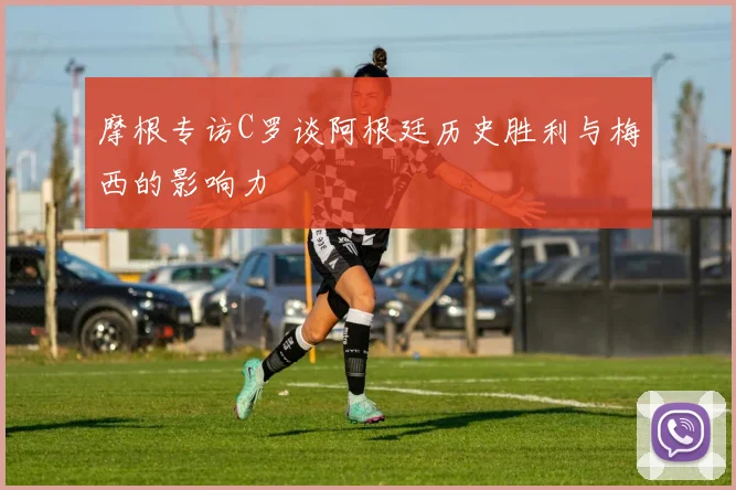 摩根专访C罗谈阿根廷历史胜利与梅西的影响力