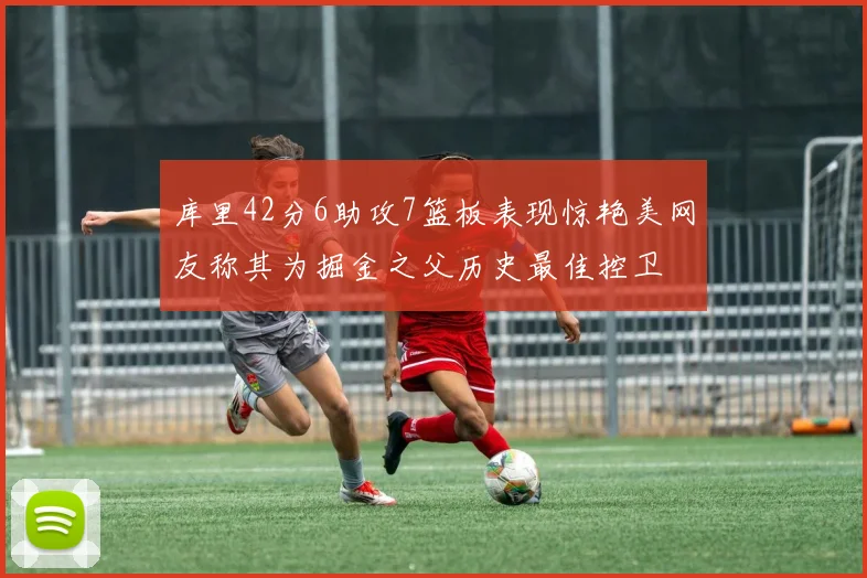 库里42分6助攻7篮板表现惊艳美网友称其为掘金之父历史最佳控卫