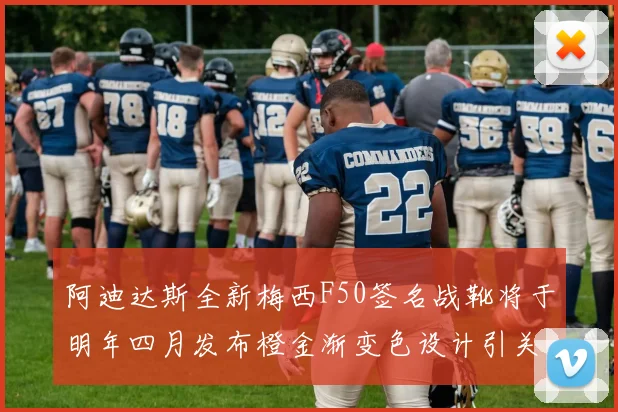 阿迪达斯全新梅西F50签名战靴将于明年四月发布橙金渐变色设计引关注