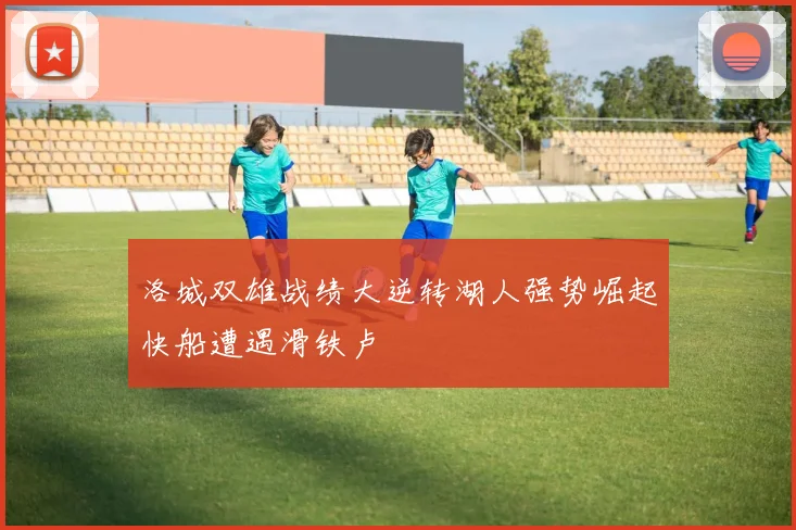 洛城双雄战绩大逆转湖人强势崛起快船遭遇滑铁卢