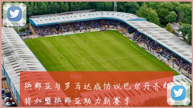 热那亚与罗马达成协议巴尔丹齐即将加盟热那亚助力新赛季