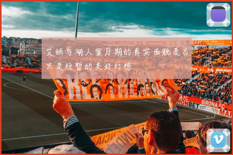 艾顿与湖人蜜月期的真实面貌是否只是短暂的美好幻想